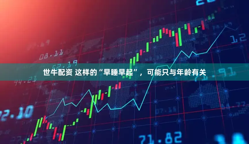 世牛配资 这样的“早睡早起”，可能只与年龄有关