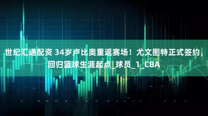 世纪汇通配资 34岁卢比奥重返赛场！尤文图特正式签约，回归篮球生涯起点_球员_1_CBA
