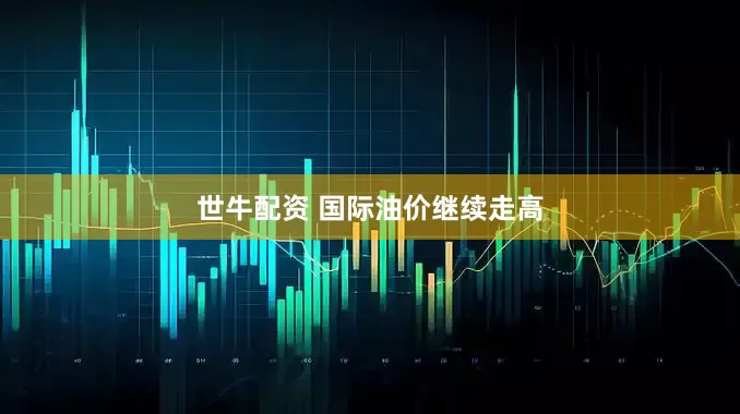 世牛配资 国际油价继续走高