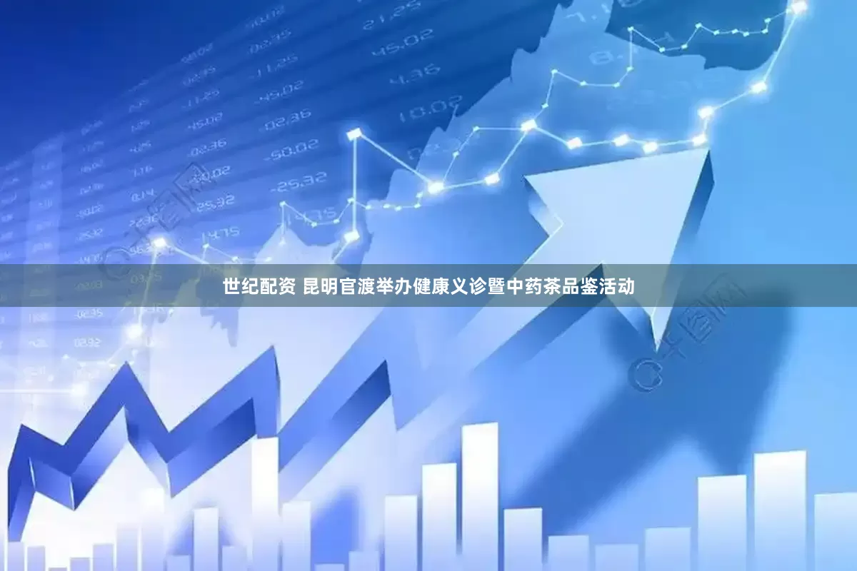 世纪配资 昆明官渡举办健康义诊暨中药茶品鉴活动