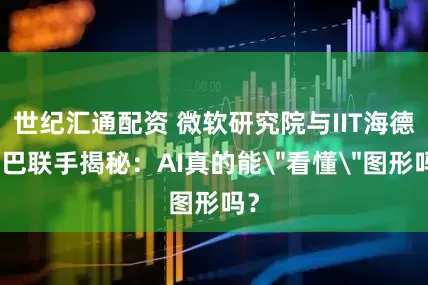 世纪汇通配资 微软研究院与IIT海德拉巴联手揭秘：AI真的能＂看懂＂图形吗？