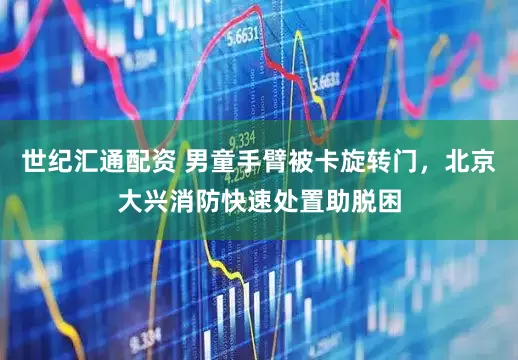 世纪汇通配资 男童手臂被卡旋转门，北京大兴消防快速处置助脱困